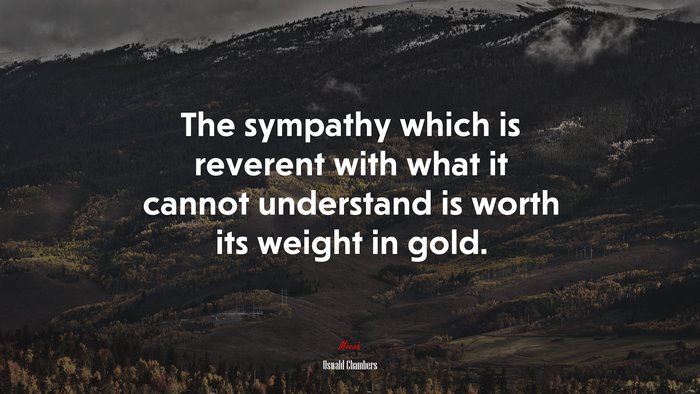 The sympathy which is reverent with what it cannot understand is worth its weight in gold. | Oswald Chambers quote