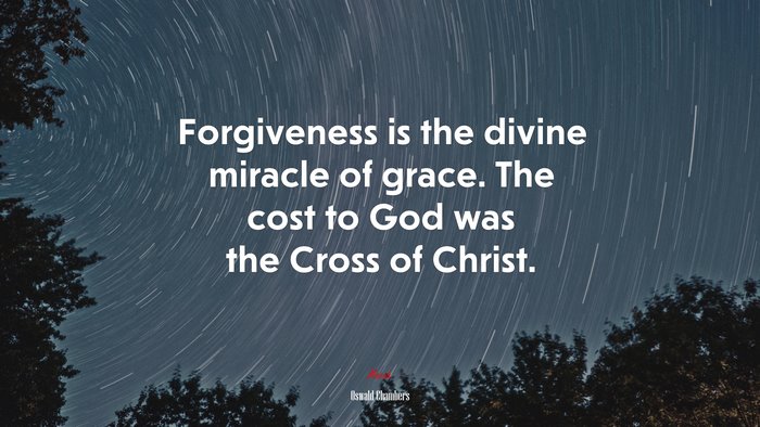 Forgiveness is the divine miracle of grace. The cost to God was the Cross of Christ. | Oswald Chambers quote