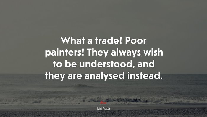 What a trade! Poor painters! They always wish to be understood, and they are analysed instead. | Pablo Picasso quote