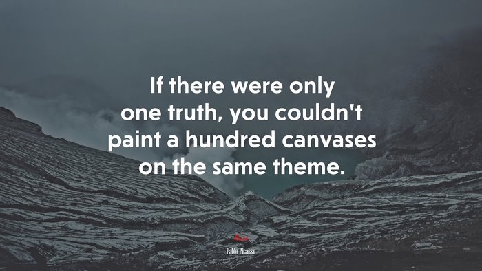 If there were only one truth, you couldn’t paint a hundred canvases on the same theme. | Pablo Picasso quote
