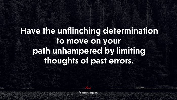 Have the unflinching determination to move on your path unhampered by limiting thoughts of past errors. | Paramahansa Yogananda quote