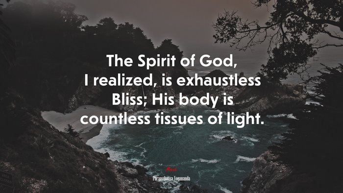 The Spirit of God, I realized, is exhaustless Bliss; His body is countless tissues of light. | Paramahansa Yogananda quote