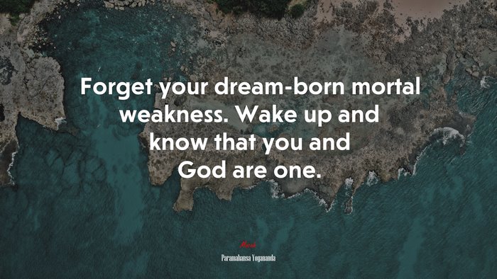 Forget your dream-born mortal weakness. Wake up and know that you and God are one. | Paramahansa Yogananda quote