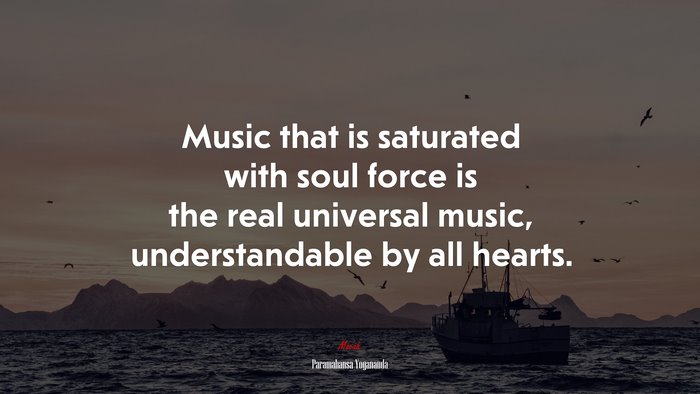 Music that is saturated with soul force is the real universal music, understandable by all hearts. | Paramahansa Yogananda quote