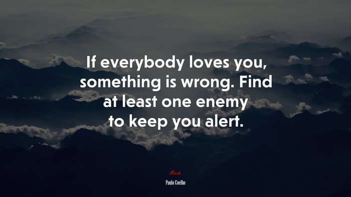 If everybody loves you, something is wrong. Find at least one enemy to keep you alert. | Paulo Coelho quote