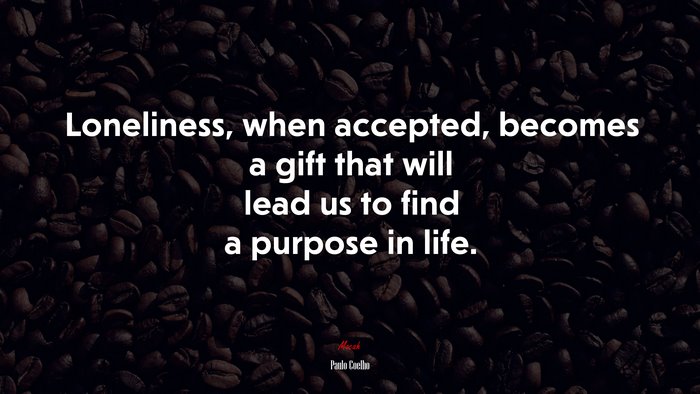 Loneliness, when accepted, becomes a gift that will lead us to find a purpose in life. | Paulo Coelho quote