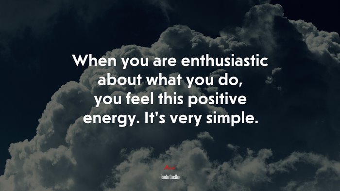 When you are enthusiastic about what you do, you feel this positive energy. It’s very simple. | Paulo Coelho quote