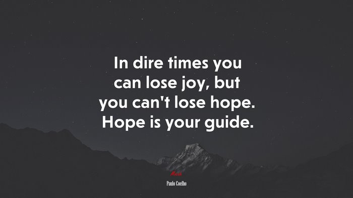 In dire times you can lose joy, but you can’t lose hope. Hope is your guide. | Paulo Coelho quote