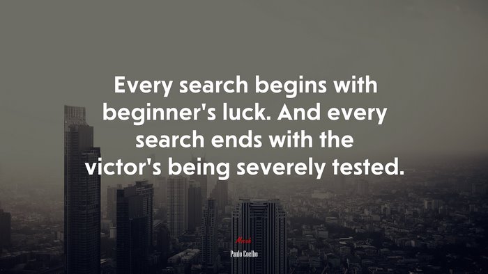 Every search begins with beginner’s luck. And every search ends with the victor’s being severely tested. | Paulo Coelho quote