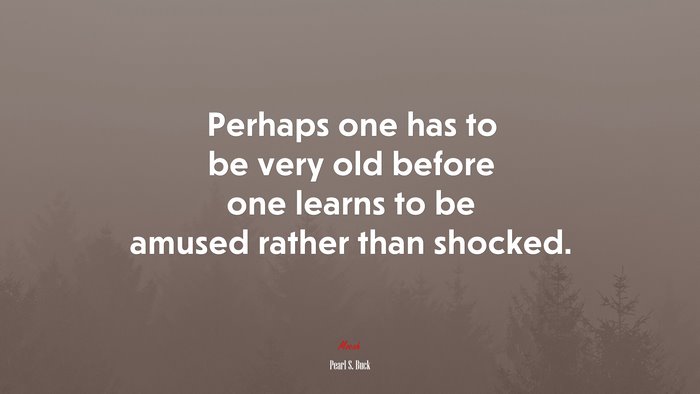 Perhaps one has to be very old before one learns to be amused rather than shocked. | Pearl S. Buck quote
