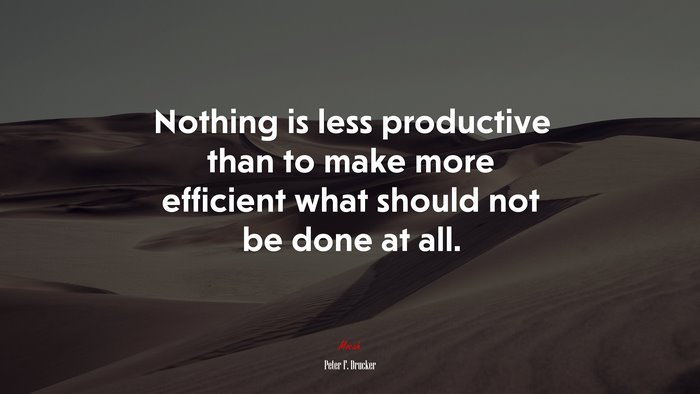 Nothing is less productive than to make more efficient what should not be done at all. | Peter F. Drucker quote