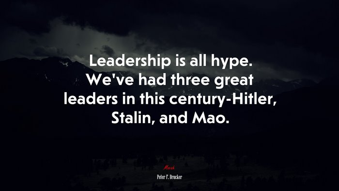 Leadership is all hype. We’ve had three great leaders in this century-Hitler, Stalin, and Mao. | Peter F. Drucker quote