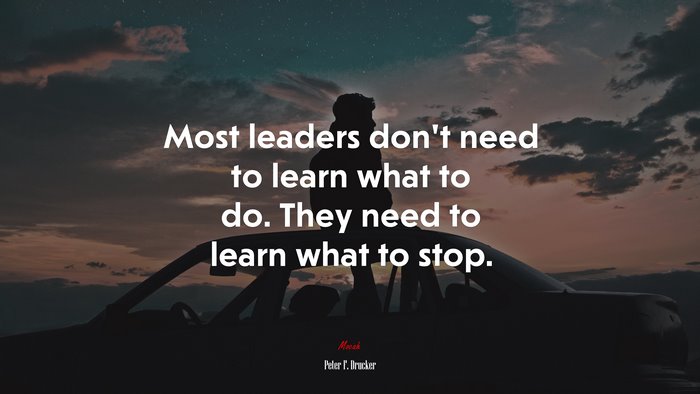 Most leaders don’t need to learn what to do. They need to learn what to stop. | Peter F. Drucker quote