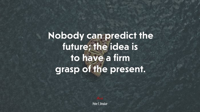Nobody can predict the future; the idea is to have a firm grasp of the present. | Peter F. Drucker quote