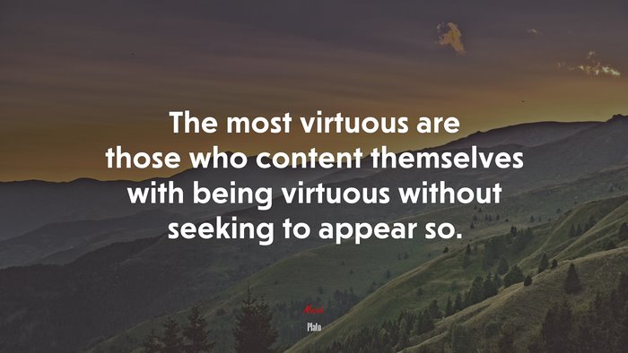 The most virtuous are those who content themselves with being virtuous without seeking to appear so. | Plato quote