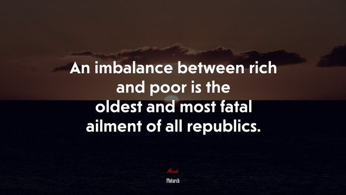 An imbalance between rich and poor is the oldest and most fatal ailment of all republics. | Plutarch quote