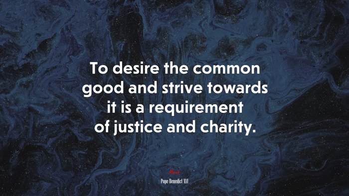 To desire the common good and strive towards it is a requirement of justice and charity. | Pope Benedict XVI quote