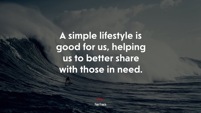 A simple lifestyle is good for us, helping us to better share with those in need. | Pope Francis quote