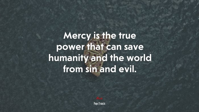 Mercy is the true power that can save humanity and the world from sin and evil. | Pope Francis quote