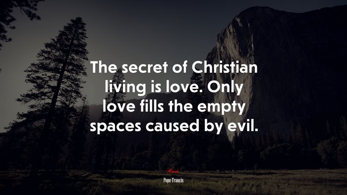 The secret of Christian living is love. Only love fills the empty spaces caused by evil. | Pope Francis quote