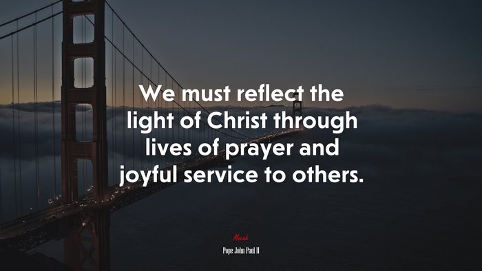 We must reflect the light of Christ through lives of prayer and joyful service to others. | Pope John Paul II quote