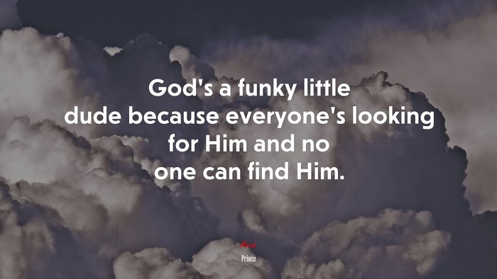 God’s a funky little dude because everyone’s looking for Him and no one can find Him. | Prince quote