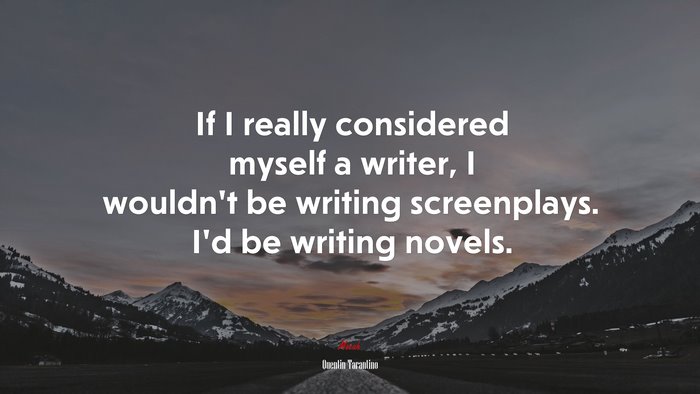 If I really considered myself a writer, I wouldn’t be writing screenplays. I’d be writing novels. | Quentin Tarantino quote
