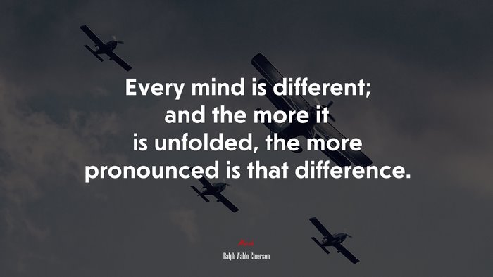 Every mind is different; and the more it is unfolded, the more pronounced is that difference. | Ralph Waldo Emerson quote