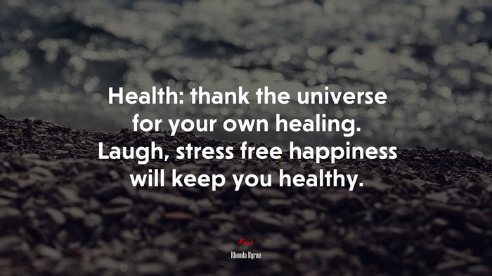 Health: thank the universe for your own healing. Laugh, stress free happiness will keep you healthy. | Rhonda Byrne quote