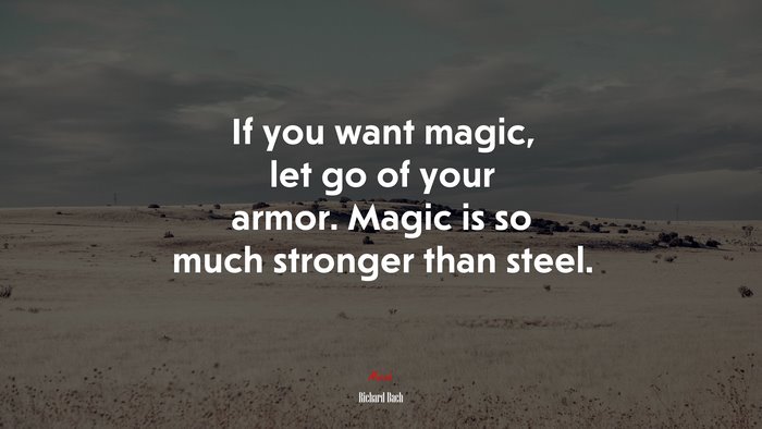 If you want magic, let go of your armor. Magic is so much stronger than steel. | Richard Bach quote