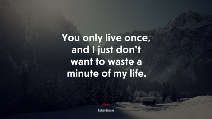 You only live once, and I just don’t want to waste a minute of my life. | Richard Branson quote