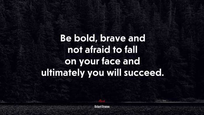 Be bold, brave and not afraid to fall on your face and ultimately you will succeed. | Richard Branson quote