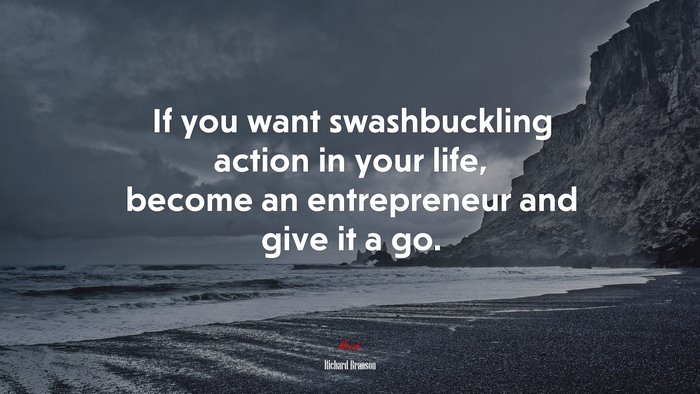 If you want swashbuckling action in your life, become an entrepreneur and give it a go. | Richard Branson quote
