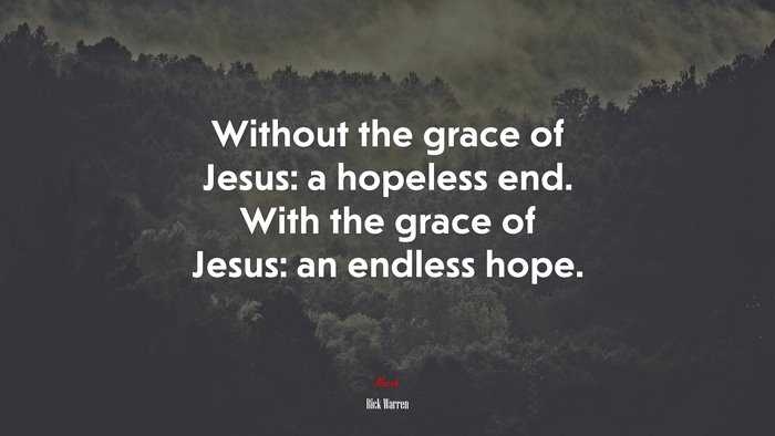 Without the grace of Jesus: a hopeless end. With the grace of Jesus: an endless hope. | Rick Warren quote