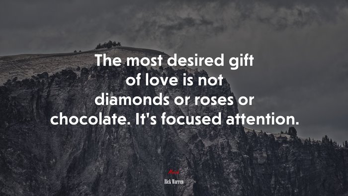 The most desired gift of love is not diamonds or roses or chocolate. It’s focused attention. | Rick Warren quote