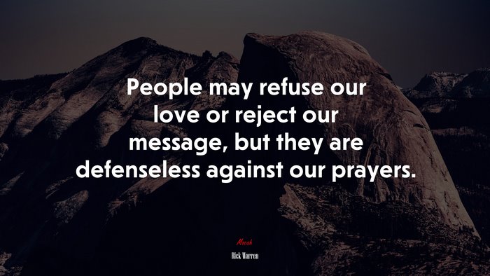 People may refuse our love or reject our message, but they are defenseless against our prayers. | Rick Warren quote
