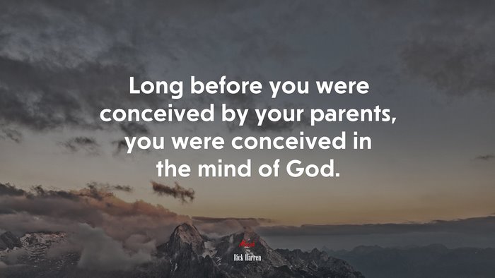 Long before you were conceived by your parents, you were conceived in the mind of God. | Rick Warren quote