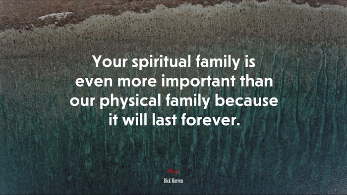 Your spiritual family is even more important than our physical family because it will last forever. | Rick Warren quote