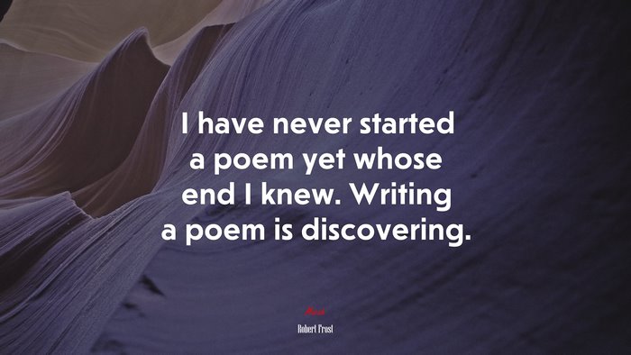 I have never started a poem yet whose end I knew. Writing a poem is discovering. | Robert Frost quote