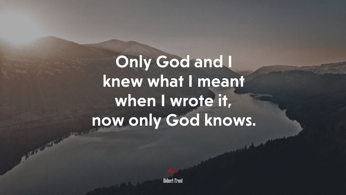 Only God and I knew what I meant when I wrote it, now only God knows. | Robert Frost quote