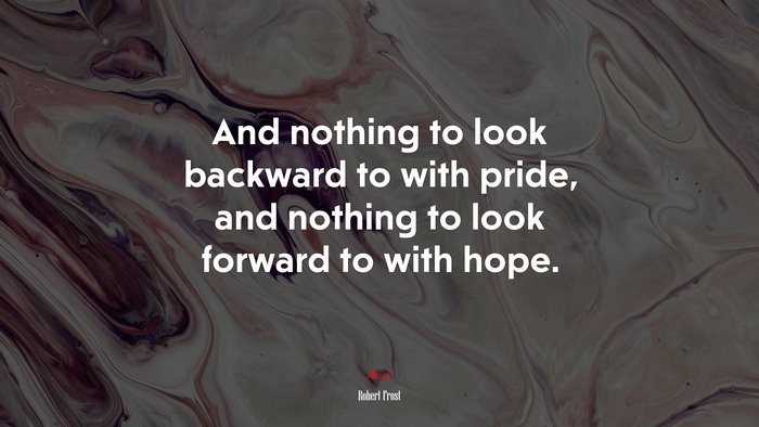 And nothing to look backward to with pride, and nothing to look forward to with hope. | Robert Frost quote