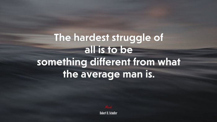 The hardest struggle of all is to be something different from what the average man is. | Robert H. Schuller quote