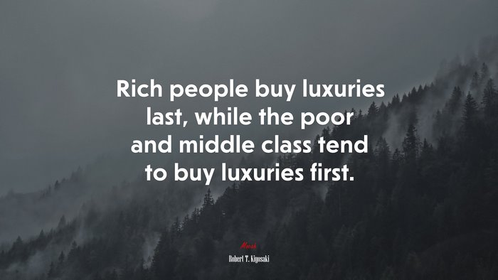 Rich people buy luxuries last, while the poor and middle class tend to buy luxuries first. | Robert T. Kiyosaki quote