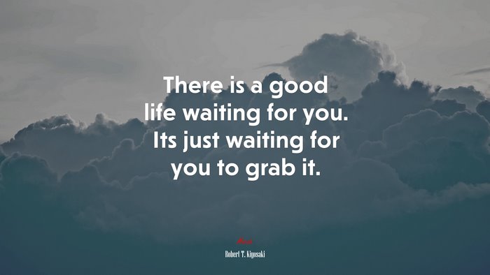 There is a good life waiting for you. Its just waiting for you to grab it. | Robert T. Kiyosaki quote