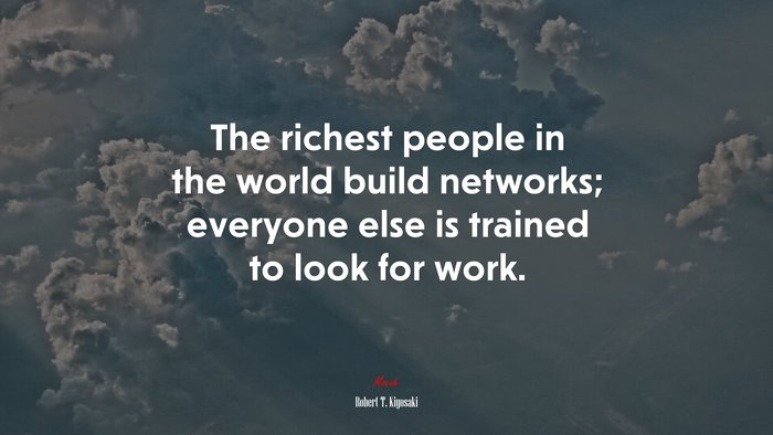 The richest people in the world build networks; everyone else is trained to look for work. | Robert T. Kiyosaki quote