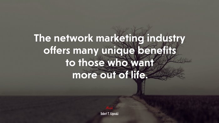 The network marketing industry offers many unique benefits to those who want more out of life. | Robert T. Kiyosaki quote