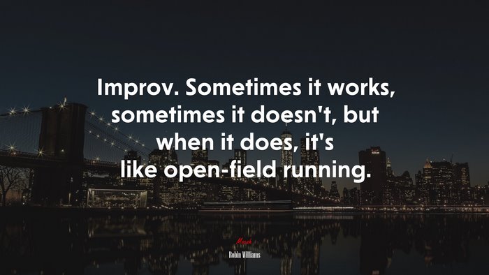 Improv. Sometimes it works, sometimes it doesn’t, but when it does, it’s like open-field running. | Robin Williams quote
