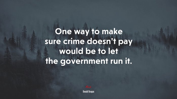 One way to make sure crime doesn’t pay would be to let the government run it. | Ronald Reagan quote