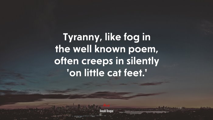 Tyranny, like fog in the well known poem, often creeps in silently ‘on little cat feet.’ | Ronald Reagan quote