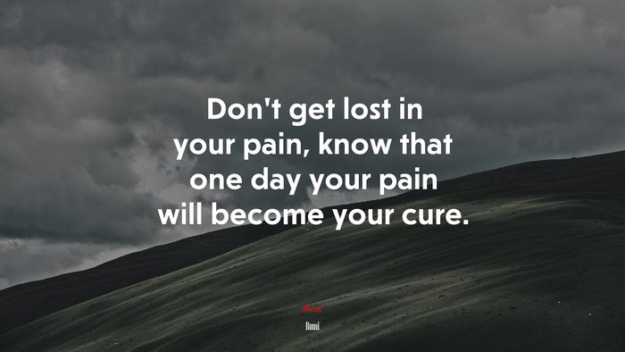 Don’t get lost in your pain, know that one day your pain will become your cure. | Rumi quote